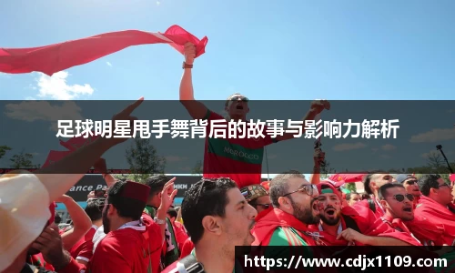 足球明星甩手舞背后的故事与影响力解析