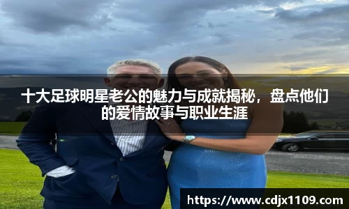 十大足球明星老公的魅力与成就揭秘，盘点他们的爱情故事与职业生涯