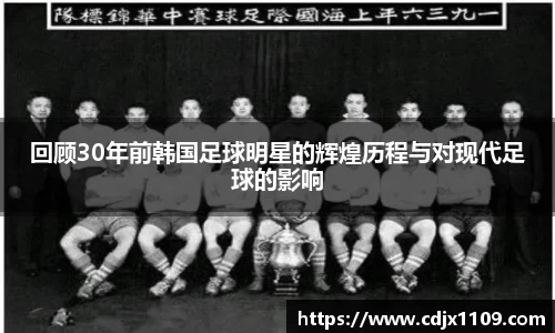 回顾30年前韩国足球明星的辉煌历程与对现代足球的影响